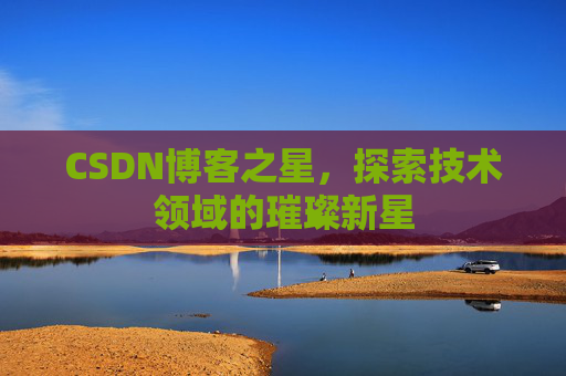 CSDN博客之星，探索技术领域的璀璨新星